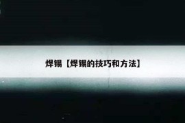 焊锡【焊锡的技巧和方法】