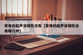 常用的超声波探伤法有【常用的超声波探伤法有哪几种】