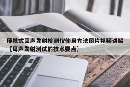 便携式耳声发射检测仪使用方法图片视频讲解【耳声发射测试的技术要点】