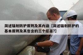 简述辐射防护原则及其内涵【简述辐射防护的基本原则及其包含的三个层面?】