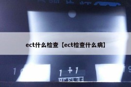 ect什么检查【ect检查什么病】