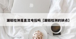 漏磁检测是直流电压吗【漏磁检测的缺点】