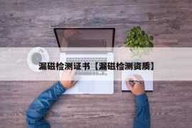 漏磁检测证书【漏磁检测资质】