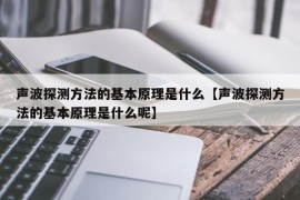 声波探测方法的基本原理是什么【声波探测方法的基本原理是什么呢】