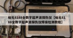 哈元8188全数字超声波探伤仪【哈元8188全数字超声波探伤仪焊接检测教程】