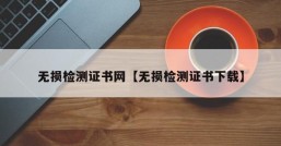 无损检测证书网【无损检测证书下载】