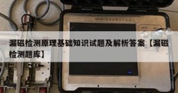 漏磁检测原理基础知识试题及解析答案【漏磁检测题库】