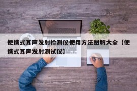 便携式耳声发射检测仪使用方法图解大全【便携式耳声发射测试仪】