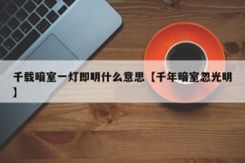 千载暗室一灯即明什么意思【千年暗室忽光明】