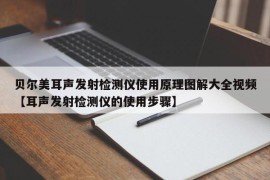 贝尔美耳声发射检测仪使用原理图解大全视频【耳声发射检测仪的使用步骤】