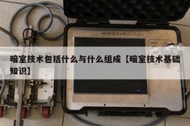 暗室技术包括什么与什么组成【暗室技术基础知识】