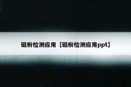 磁粉检测应用【磁粉检测应用ppt】