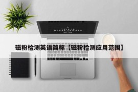 磁粉检测英语简称【磁粉检测应用范围】