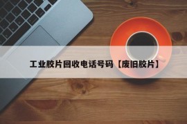 工业胶片回收电话号码【废旧胶片】