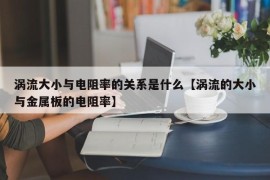 涡流大小与电阻率的关系是什么【涡流的大小与金属板的电阻率】