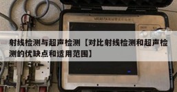 射线检测与超声检测【对比射线检测和超声检测的优缺点和适用范围】