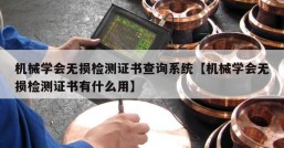 机械学会无损检测证书查询系统【机械学会无损检测证书有什么用】