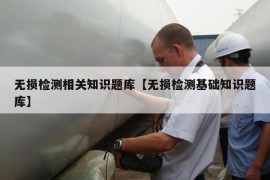 无损检测相关知识题库【无损检测基础知识题库】