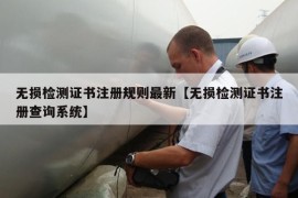 无损检测证书注册规则最新【无损检测证书注册查询系统】