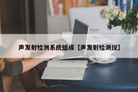 声发射检测系统组成【声发射检测仪】