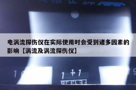 电涡流探伤仪在实际使用时会受到诸多因素的影响【涡流及涡流探伤仪】