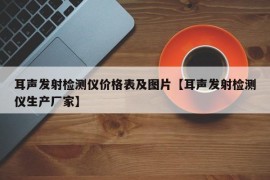 耳声发射检测仪价格表及图片【耳声发射检测仪生产厂家】