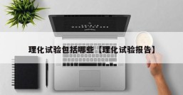 理化试验包括哪些【理化试验报告】