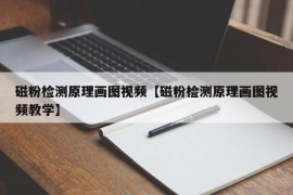 磁粉检测原理画图视频【磁粉检测原理画图视频教学】