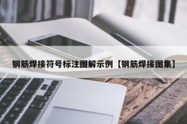 钢筋焊接符号标注图解示例【钢筋焊接图集】