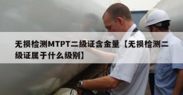 无损检测MTPT二级证含金量【无损检测二级证属于什么级别】