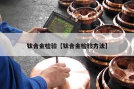 钛合金检验【钛合金检验方法】