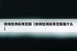 射线检测应用范围【射线检测应用范围是什么】