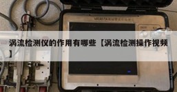 涡流检测仪的作用有哪些【涡流检测操作视频】