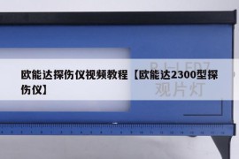 欧能达探伤仪视频教程【欧能达2300型探伤仪】