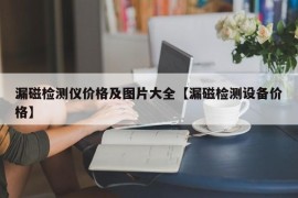 漏磁检测仪价格及图片大全【漏磁检测设备价格】