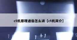 ct机原理通俗怎么讲【ct机简介】