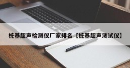 桩基超声检测仪厂家排名【桩基超声测试仪】