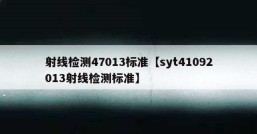 射线检测47013标准【syt41092013射线检测标准】