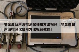 非金属超声波检测仪使用方法视频【非金属超声波检测仪使用方法视频教程】