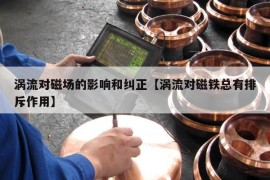 涡流对磁场的影响和纠正【涡流对磁铁总有排斥作用】