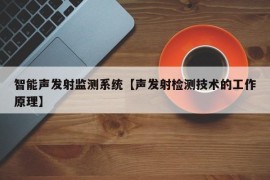 智能声发射监测系统【声发射检测技术的工作原理】