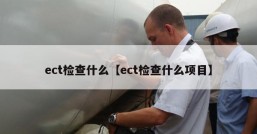 ect检查什么【ect检查什么项目】