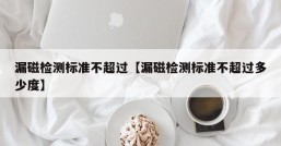 漏磁检测标准不超过【漏磁检测标准不超过多少度】