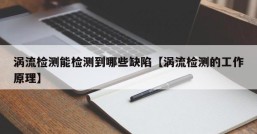 涡流检测能检测到哪些缺陷【涡流检测的工作原理】