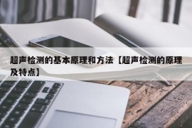 超声检测的基本原理和方法【超声检测的原理及特点】