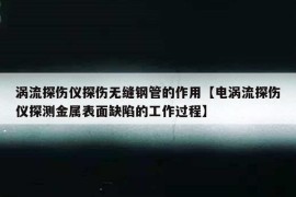 涡流探伤仪探伤无缝钢管的作用【电涡流探伤仪探测金属表面缺陷的工作过程】