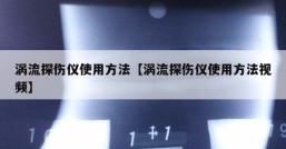 涡流探伤仪使用方法【涡流探伤仪使用方法视频】