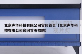 北京声华科技有限公司官网首页【北京声华科技有限公司官网首页招聘】