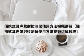 便携式耳声发射检测仪使用方法视频讲解【便携式耳声发射检测仪使用方法视频讲解教程】