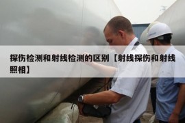 探伤检测和射线检测的区别【射线探伤和射线照相】